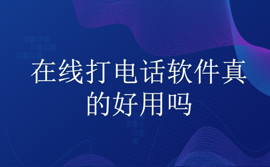 在线打电话软件真的好用吗（在线打电话软件的实际效果）