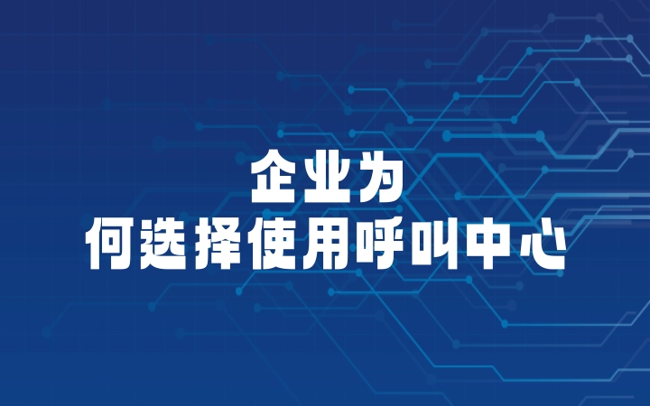 企业为何选择使用呼叫中心