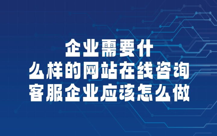 企业需要什么样的网站在线咨询客服企业应该怎么做