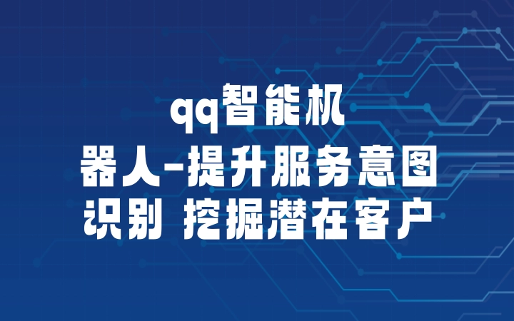 qq智能机器人-提升服务意图识别 挖掘潜在客户