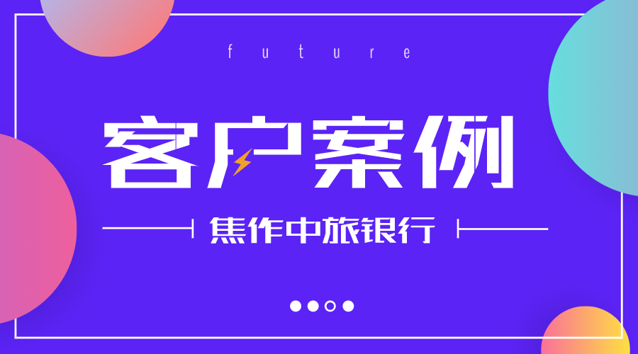 得助智能&焦作中旅银行，智能打通连接触点，实现&ldquo;以用户为中心&rdquo;