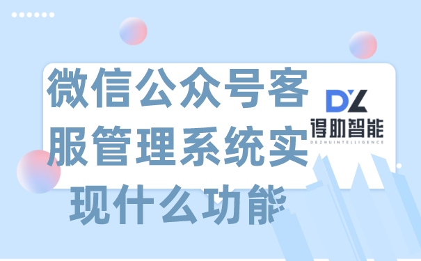 微信公众号客服管理系统实现什么功能 | 得助·智能交互