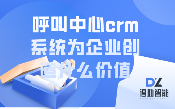 呼叫中心crm系统为企业创造什么价值