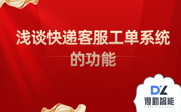 浅谈快递客服工单系统的功能 | 得助·智能交互
