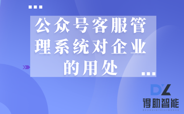 公众号客服管理系统对企业的用处