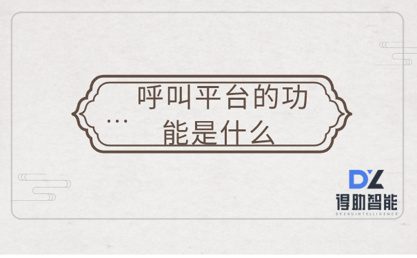 呼叫平台的功能是什么 | 得助·智能交互