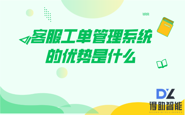 客服工单管理系统的优势是什么 | 得助·智能交互