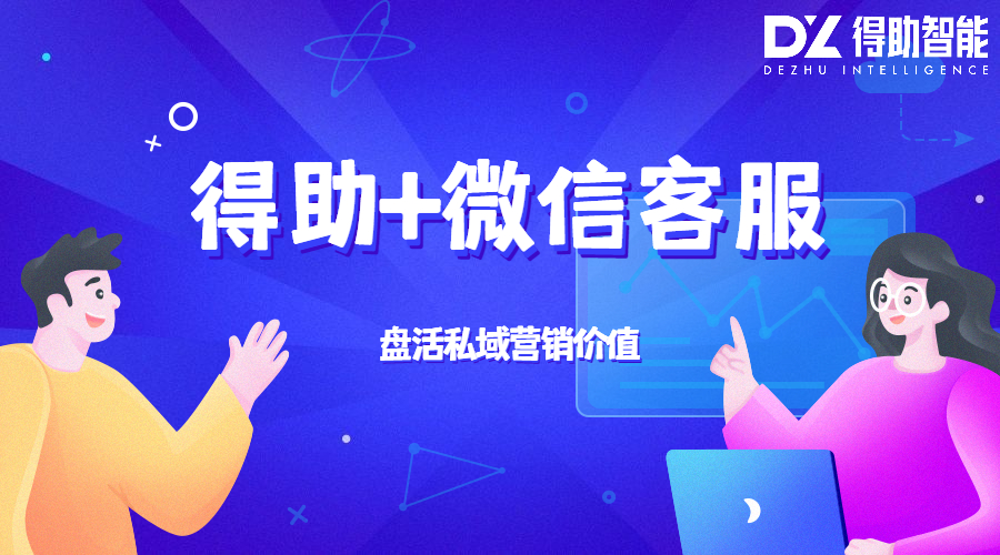 得助+微信客服，盘活私域营销价值 | 得助·智能交互