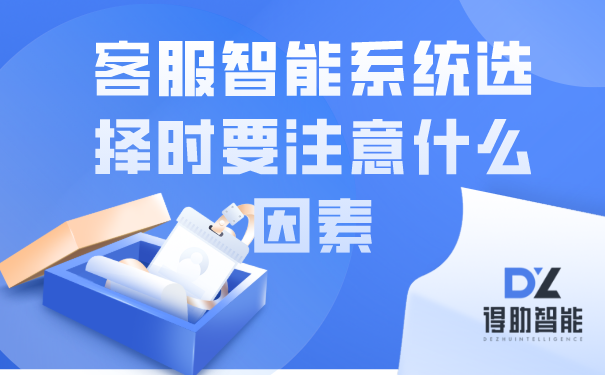 客服智能系统选择时要注意什么因素 | 得助·智能交互