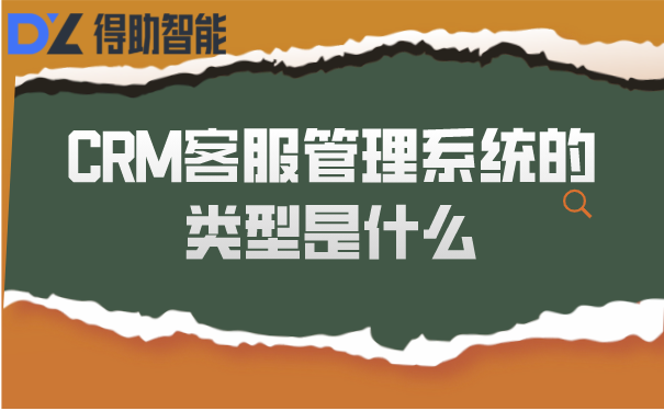CRM客服管理系统的类型是什么 | 得助·智能交互