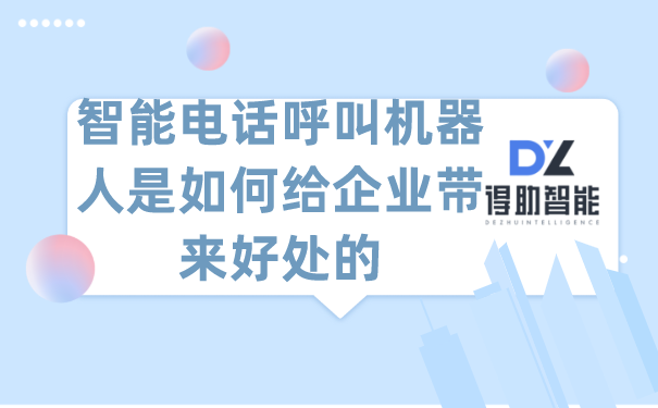 智能呼叫系统机器人是如何给企业带来好处的 | 得助·智能交互
