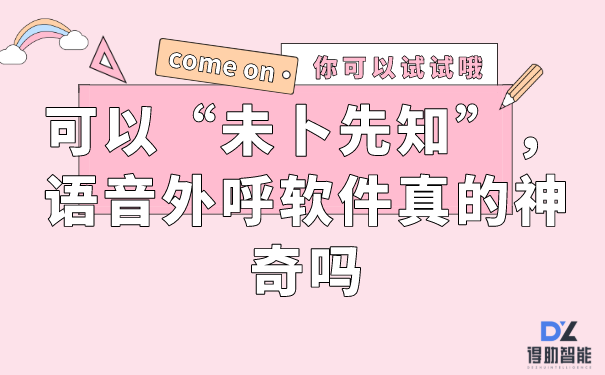 可以“未卜先知”，语音外呼软件真的神奇吗 | 得助·智能交互