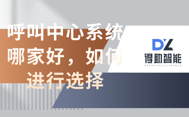 呼叫中心系统哪家好,如何进行选择