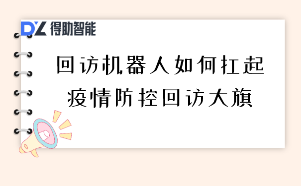回访机器人如何扛起疫情防控回访大旗 | 得助·智能交互