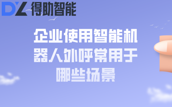 企业使用智能机器人外呼常用于哪些场景
