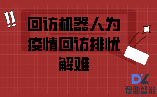 回访机器人为疫情回访排忧解难 | 得助·智能交互