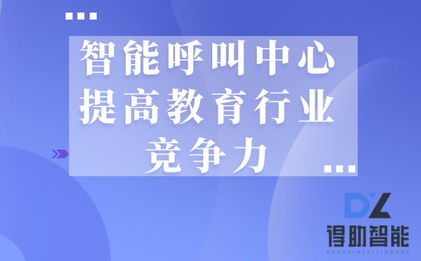 智能呼叫中心提高教育行业竞争力