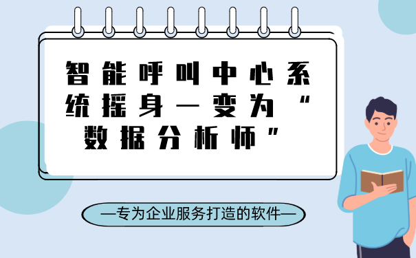 智能呼叫中心系统摇身一变为“数据分析师”