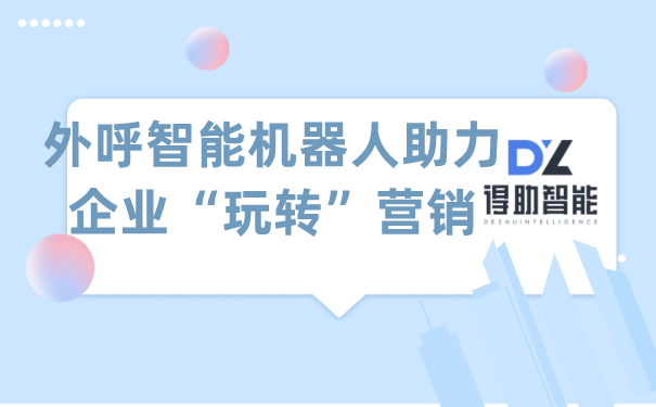 外呼智能机器人助力企业&ldquo;玩转&rdquo;营销