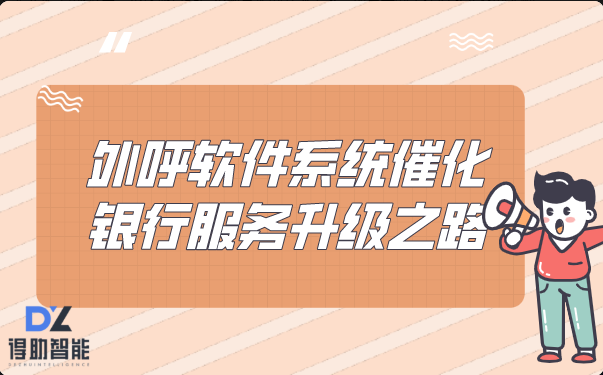 外呼系统软件催化银行服务“升级之路”