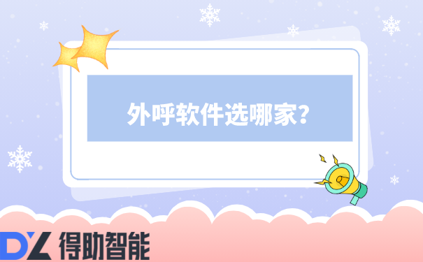 外呼软件选哪家?为您推荐得助智能!