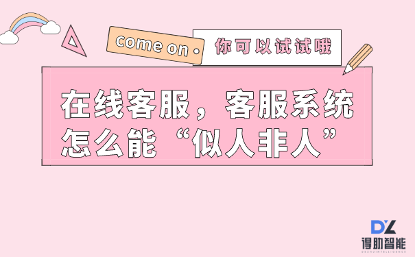 在线客服，客服系统怎么能&ldquo;似人非人&rdquo;