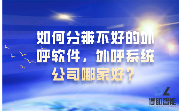 如何分辨不好的外呼软件,外呼系统公司哪家好?