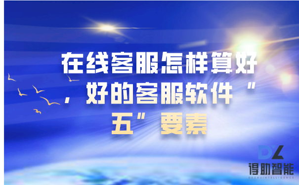 在线客服怎样算好，好的客服软件&ldquo;五&rdquo;要素