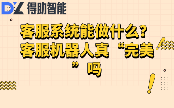 客服系统能做什么？客服机器人真&ldquo;完美&rdquo;吗