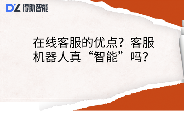 在线客服的优点？客服机器人真&ldquo;智能&rdquo;吗？
