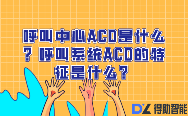 呼叫中心ACD是什么?呼叫系统ACD的特征是什么?