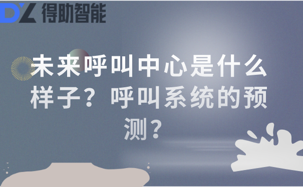未来呼叫中心是什么样子?呼叫系统的预测?