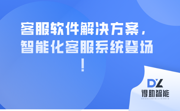 客服软件解决方案，智能化客服系统登场！