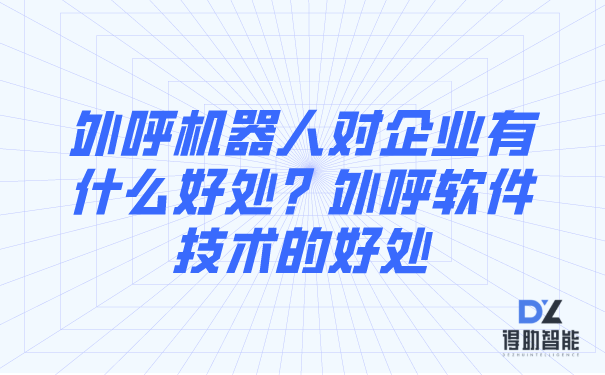 外呼机器人对企业有什么好处？外呼软件技术的好处