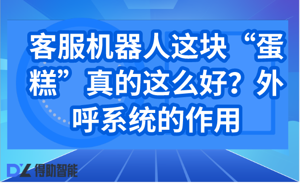 客服机器人这块&ldquo;蛋糕&rdquo;真的这么好？外呼系统的作用