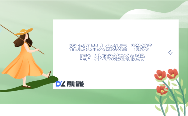 客服机器人会永远&ldquo;微笑&rdquo;吗？外呼系统的优势