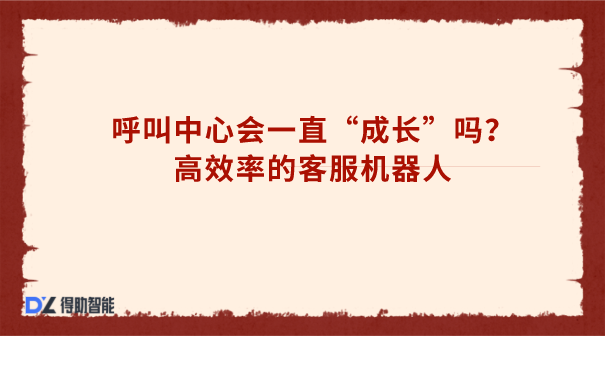 呼叫中心会一直&ldquo;长大&rdquo;吗？高效率的客服机器人
