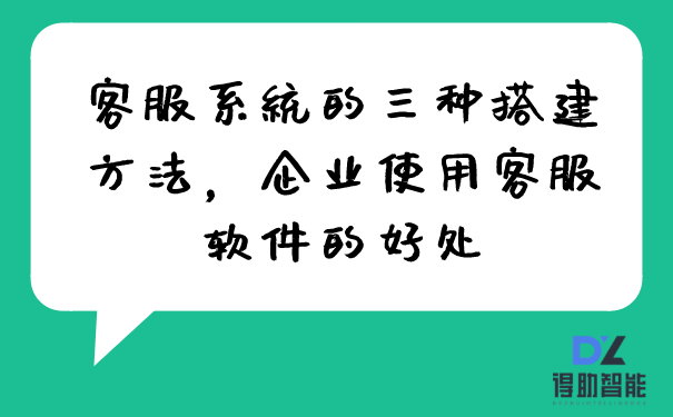 客服系统的三种搭建方法,客服软件对企业的用处