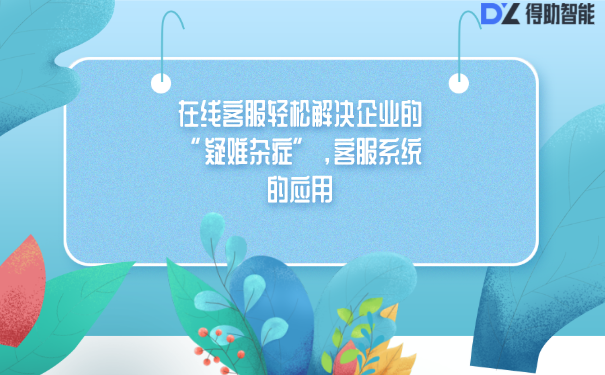在线客服轻松解决企业的&ldquo;疑难杂症&rdquo;，客服系统的应用