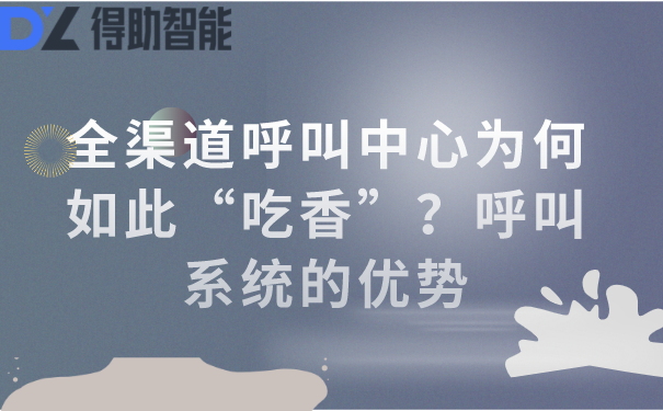 全渠道呼叫中心为何如此&ldquo;吃香&rdquo;？呼叫系统的优势