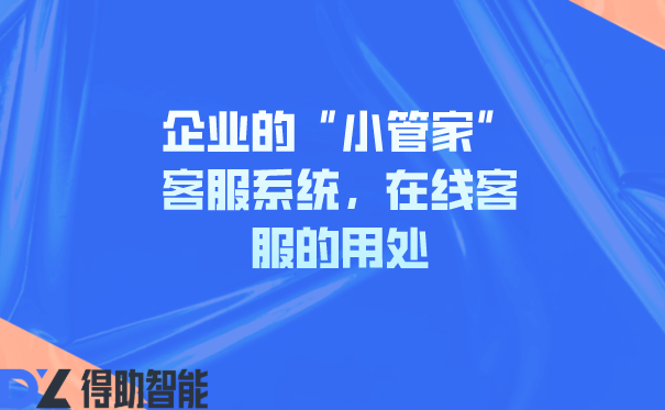 企业的&ldquo;小管家&rdquo;客服系统，在线客服的用处