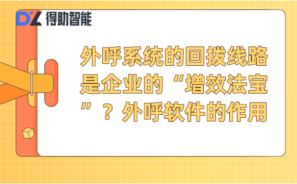 外呼系统的回拨线路是企业的“增效法宝”?外呼软件的作用