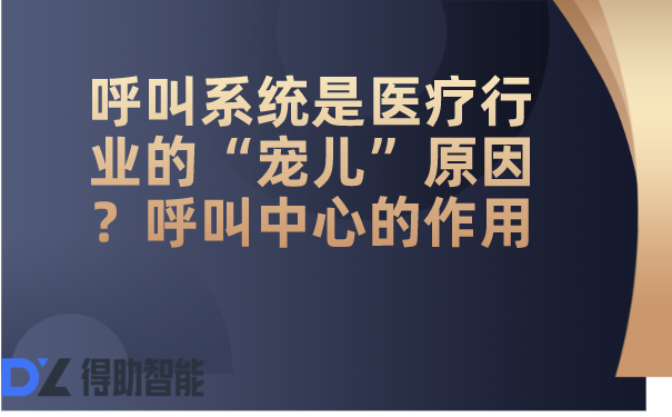 呼叫系统是医疗行业的&ldquo;宠儿&rdquo;原因？呼叫中心的作用