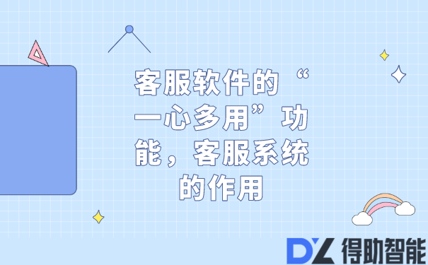 客服软件的&ldquo;一心多用&rdquo;功能，客服系统的作用