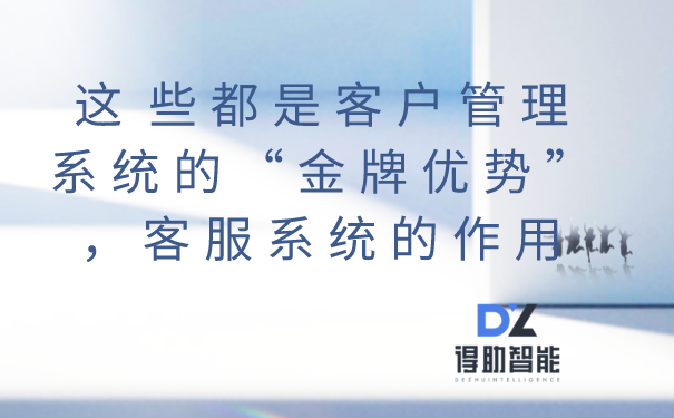 这些都是客户管理系统的&ldquo;金牌优势&rdquo;，客服系统的作用