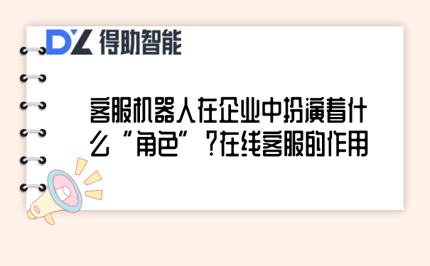 客服机器人在企业中扮演着什么&ldquo;角色&rdquo;？在线客服的作用