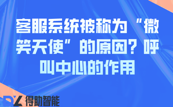 客服系统被称为“微笑天使”的原因?呼叫中心的作用