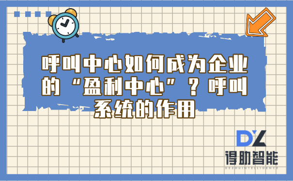 呼叫中心如何成为企业的&ldquo;盈利中心&rdquo;？呼叫系统的作用