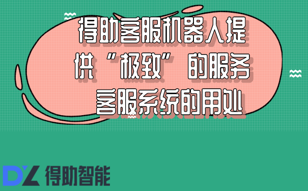 得助客服机器人提供&ldquo;极致&rdquo;的服务  客服系统的用处
