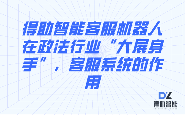 得助智能客服机器人在政法行业&ldquo;大展身手&rdquo;，客服系统的作用